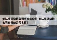 都江堰区块链公司有哪些公司[都江堰区块链公司有哪些公司名称]