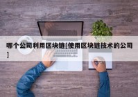 哪个公司利用区块链[使用区块链技术的公司]