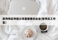 邹传伟区块链公司是哪里的企业[邹传志工作室]